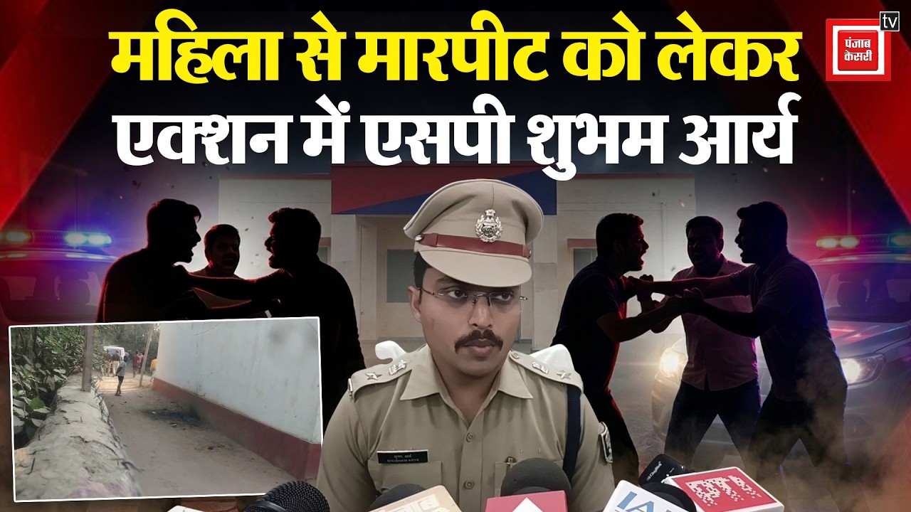 महिला से मारपीट को लेकर एक्शन में SP Shubham Arya, दोनों पक्ष ने एक दूसरे के खिलाफ की है शिकायत