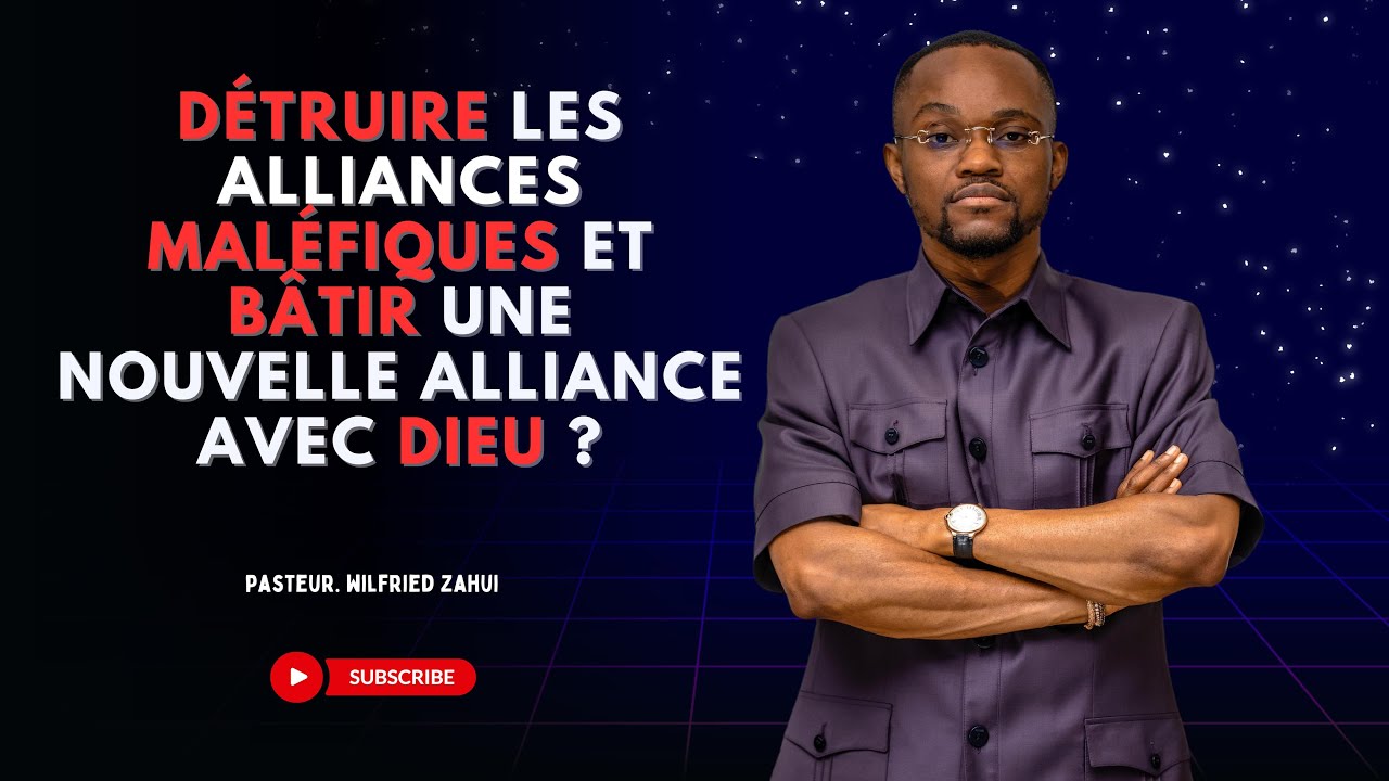DÉTRUIRE LES ALLIANCES MALÉFIQUES ET BÂTIR UNE NOUVELLE ALLIANCE AVEC DIEU? | PASTEUR WILFRIED ZAHUI