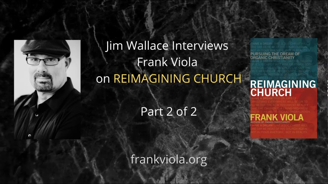 RADICAL CHURCH: Part 2 – Jim Wallace Interviews Frank Viola on “Reimagining Church”