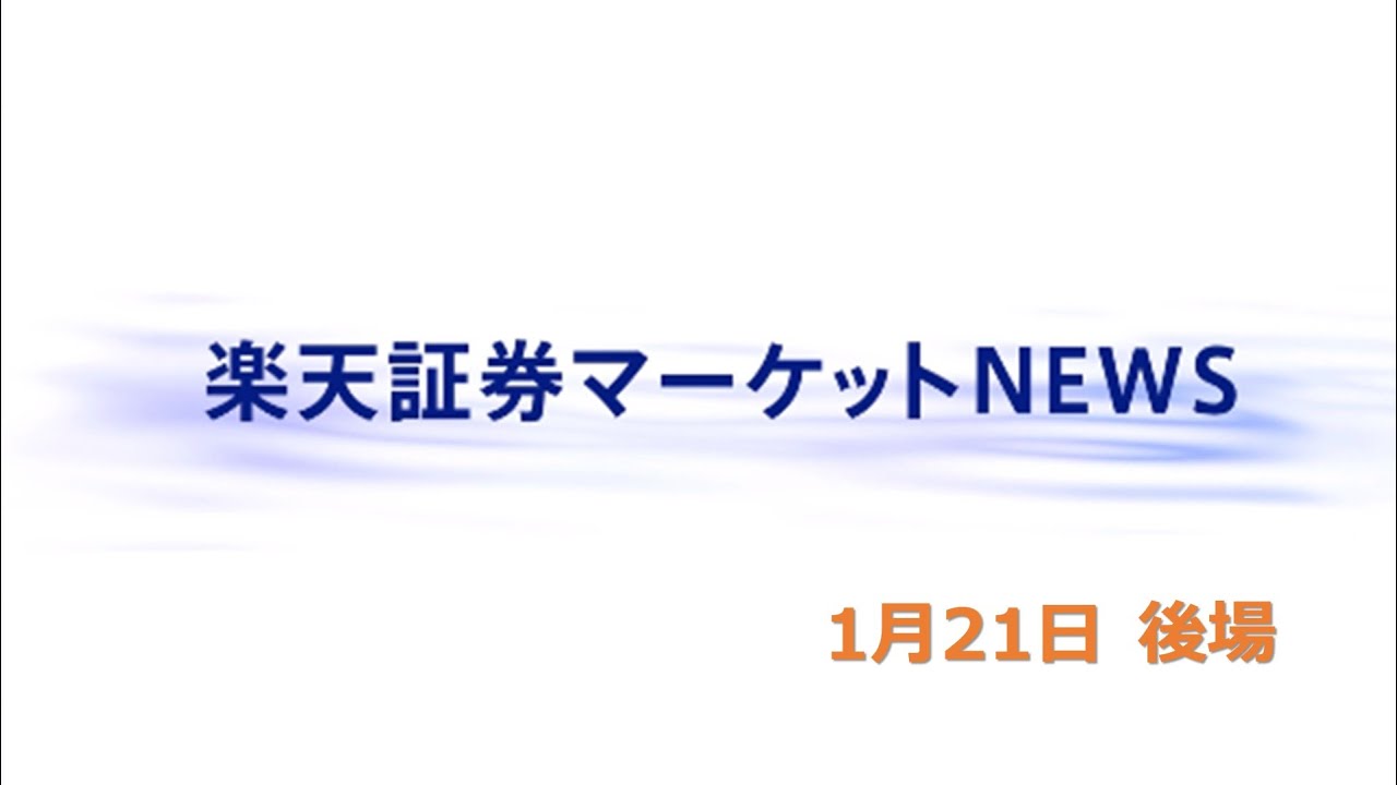 楽天証券マーケットＮＥＷＳ 1月21日【大引け】