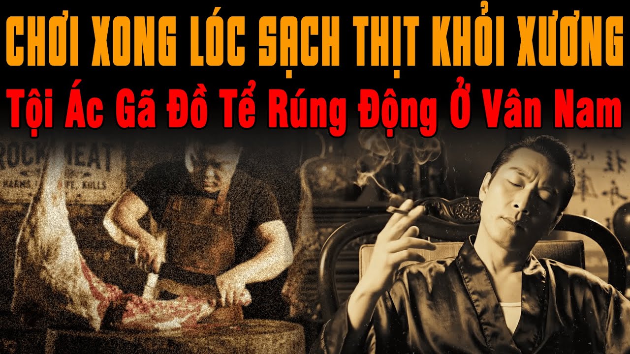 🔔 Kỳ Án Trung Quốc Chơi xong LÓC SẠCH Thịt Khỏi Xương Treo Hầm Tối, Tội Ác Gã Đồ Tể Ở Vân Nam