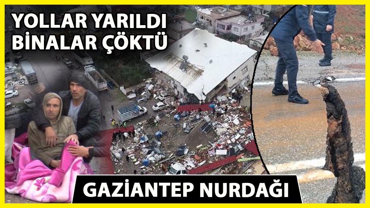 Gaziantep Nurdağı'nda 7,7'lik Depremde Binalar Yıkıldı, Yollar &Ccedil;&ouml;kt&uuml;