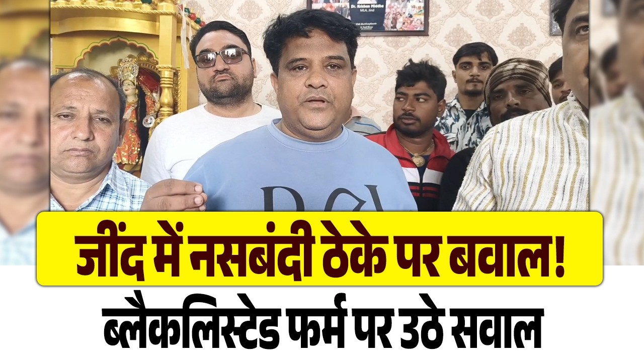 जींद में नसबंदी ठेके पर बवाल! ब्लैकलिस्टेड फर्म पर उठे सवाल,