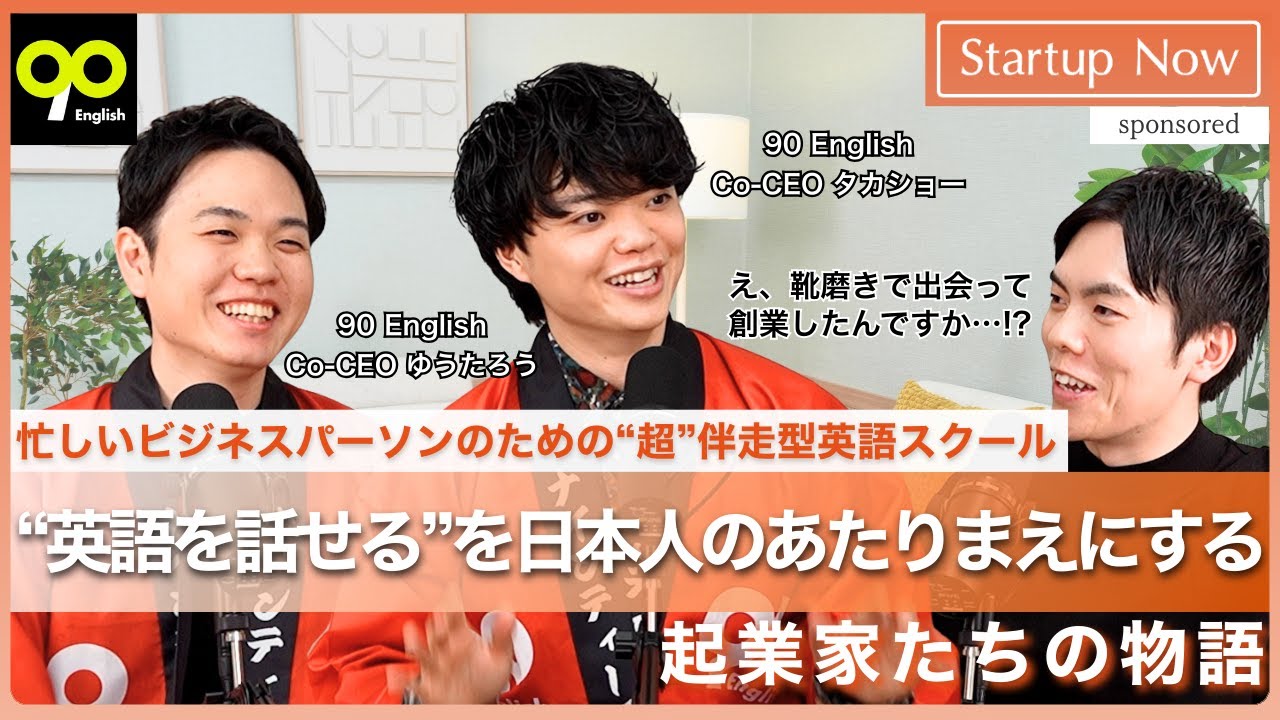 “英語を話せる”を日本人のあたりまえにする起業家たちの物語／90 English Co-CEO タカショーさん・Co-CEO ゆうたろうさん