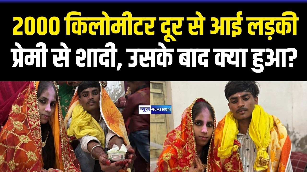 Bihar आई 2000 किलोमीटर दूर से आई लड़की, प्रेमी से शादी, उसके बाद क्या हुआ?  Bihar News | News4Nation