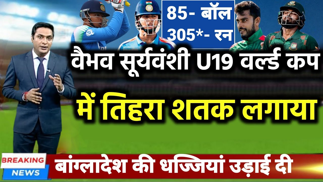 IND vs BAN U19 - वैभव सूर्यवंशी ने बांग्लादेश के खिलाफ U19 वर्ल्ड कप में तिहरा शतक लगाया 