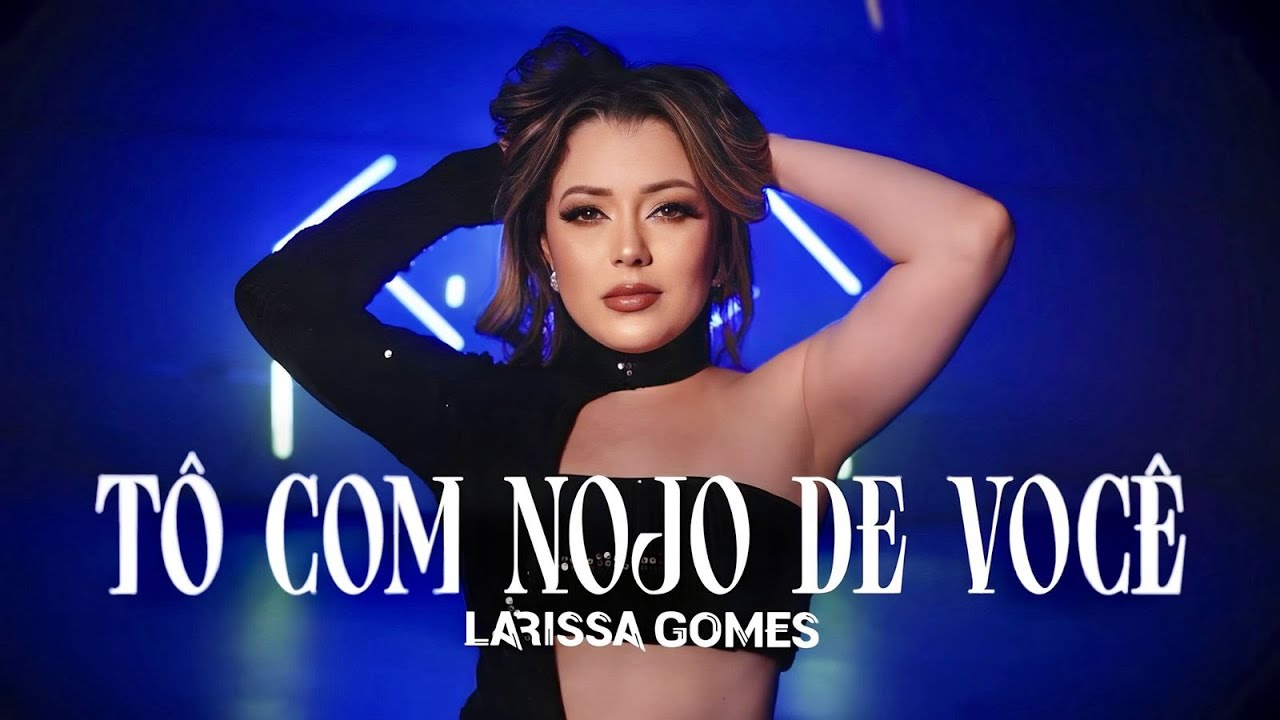 Larissa Gomes - Tô com nojo de você  (Clipe Oficial)