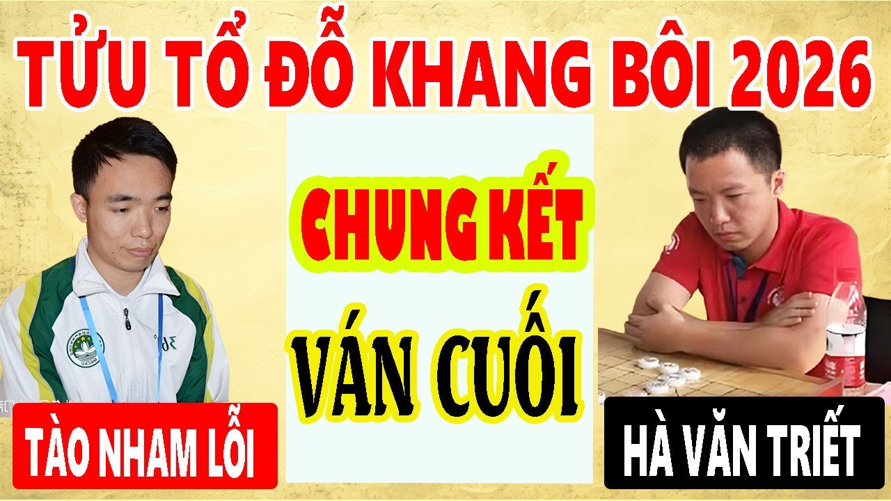 CHUNG KẾT VÁN CUỐI - TÀO NHAM LỖI VS HÀ VĂN TRIẾT - TỬU TỔ ĐỖ KHANG BÔI 2026 - 20p+10s