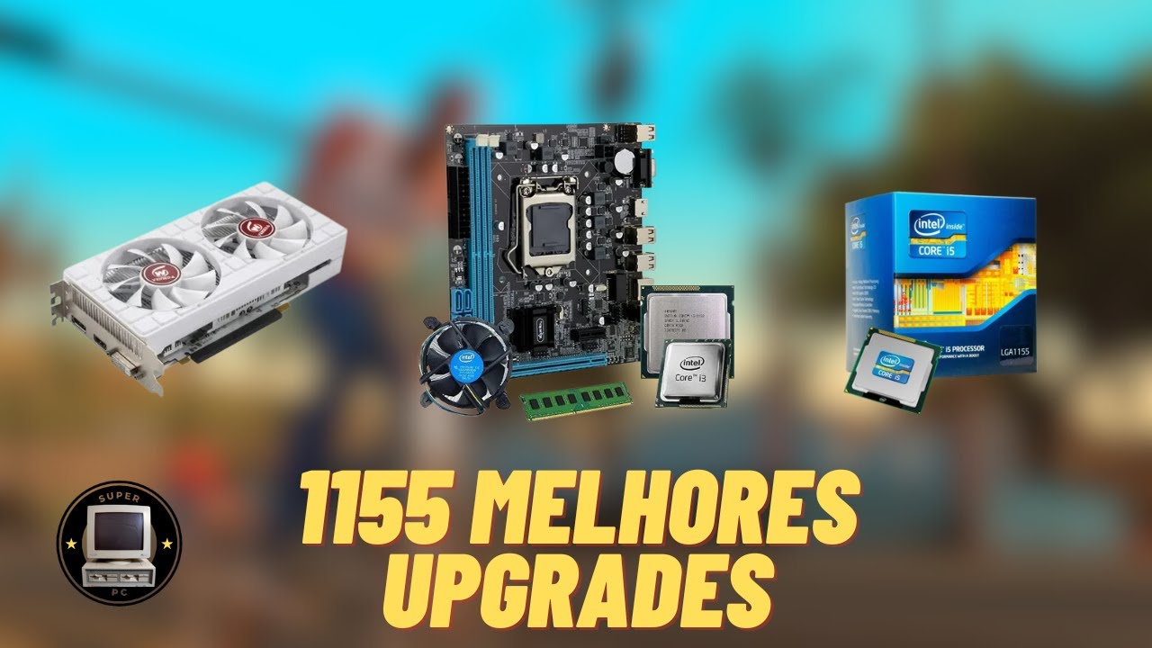Melhores upgrades para fazer num PC da plataforma LGA 1155