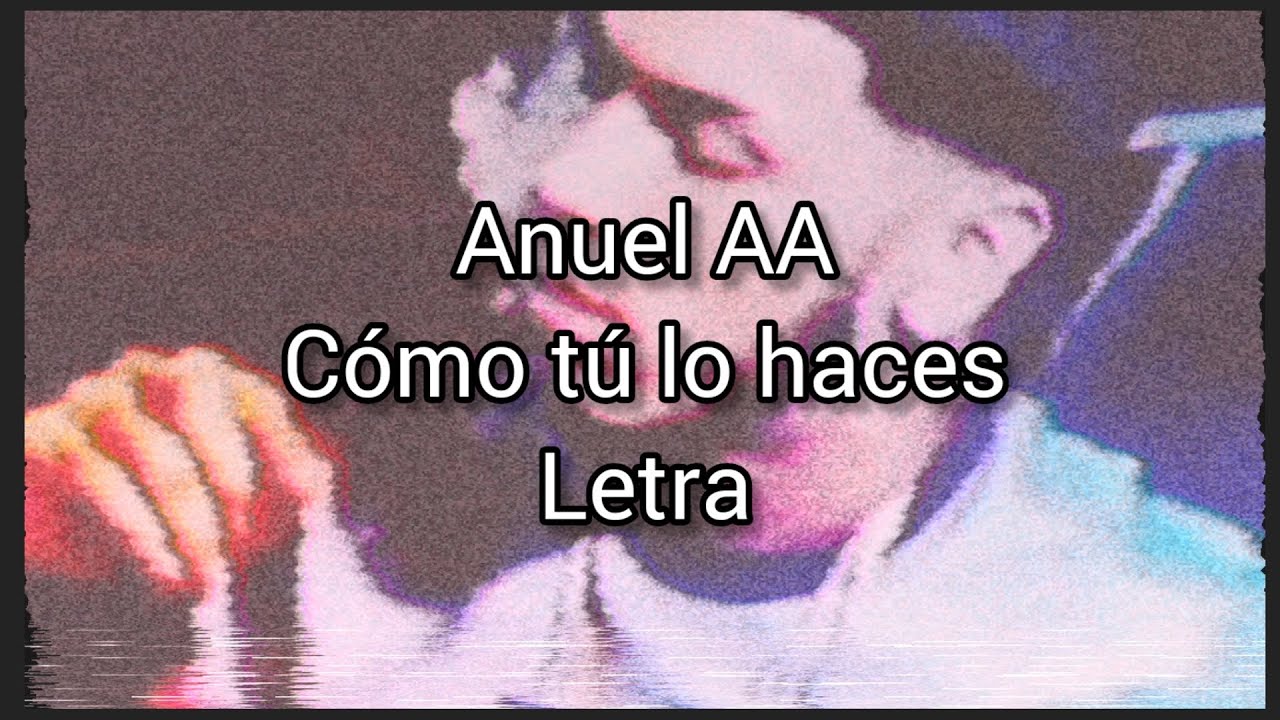 Anuel AA - c&oacute;mo tu lo haces - letra completa