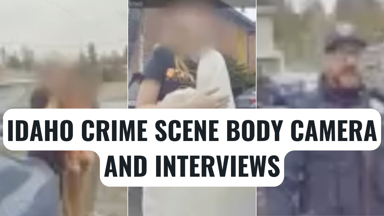 Idaho crime scene body cam and interviews -- Bryan Kohberger investigation