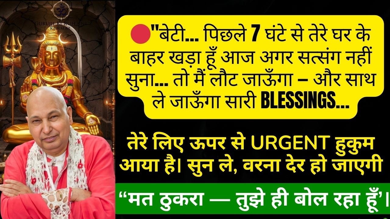 बेटी…7 घंटे से तेरे घर के बाहर खड़ा हूँ अगर आज सत्संग न सुना तो सारी Blessing लेकर लौट जाऊँगा#guruji