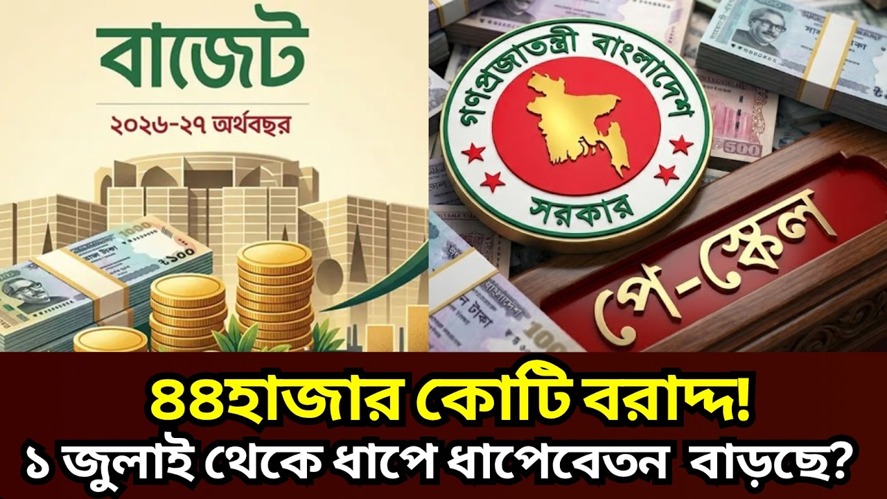 বাজেট ২৬-২৭: ৯ম পে-স্কেলে ৪৪হাজার কোটি বরাদ্দ! ১ জুলাই থেকে ধাপে ধাপে! বেতন কত বাড়ছে? 9th Pay Update