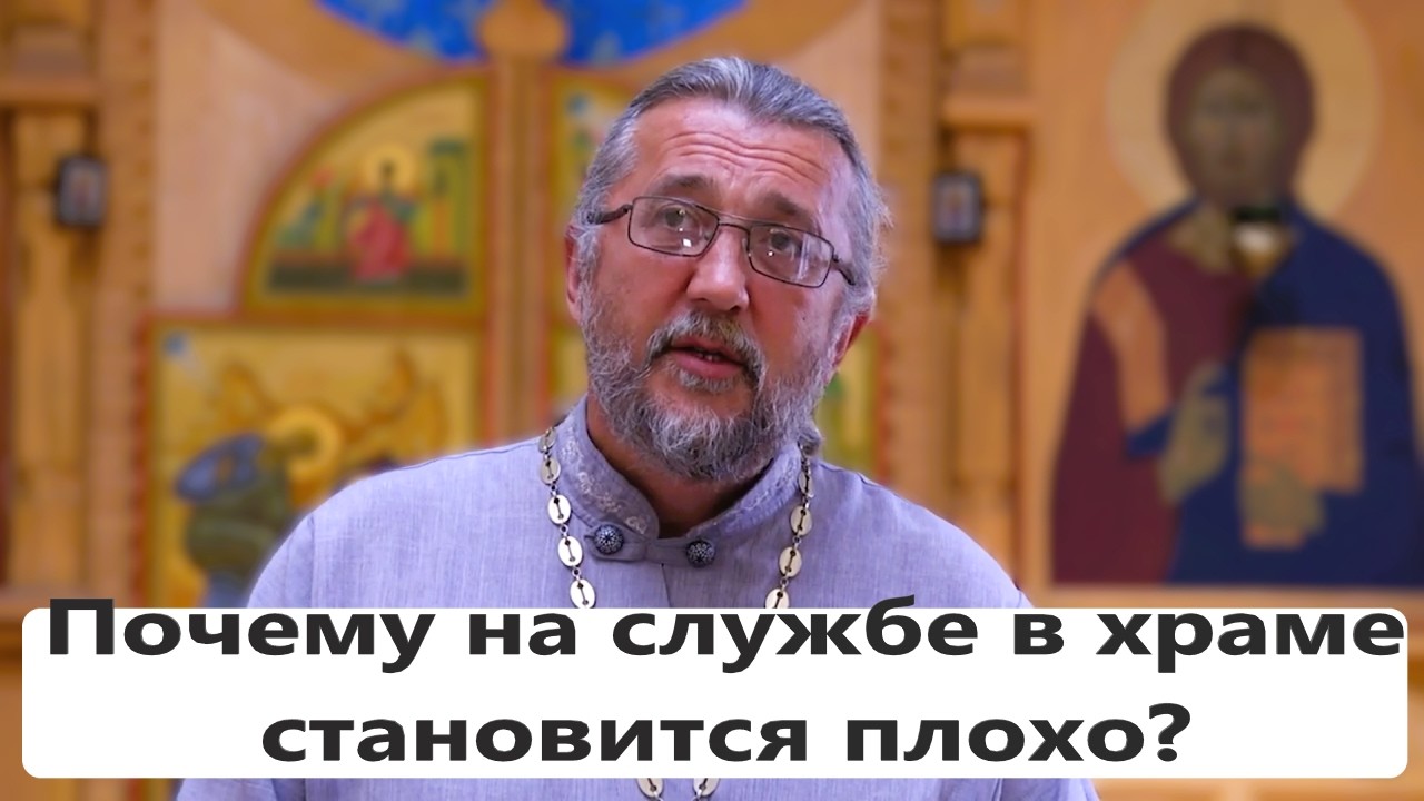 ПОЧЕМУ НА СЛУЖБЕ В ХРАМЕ СТАНОВИТСЯ ПЛОХО? Священник Игорь Сильченков.