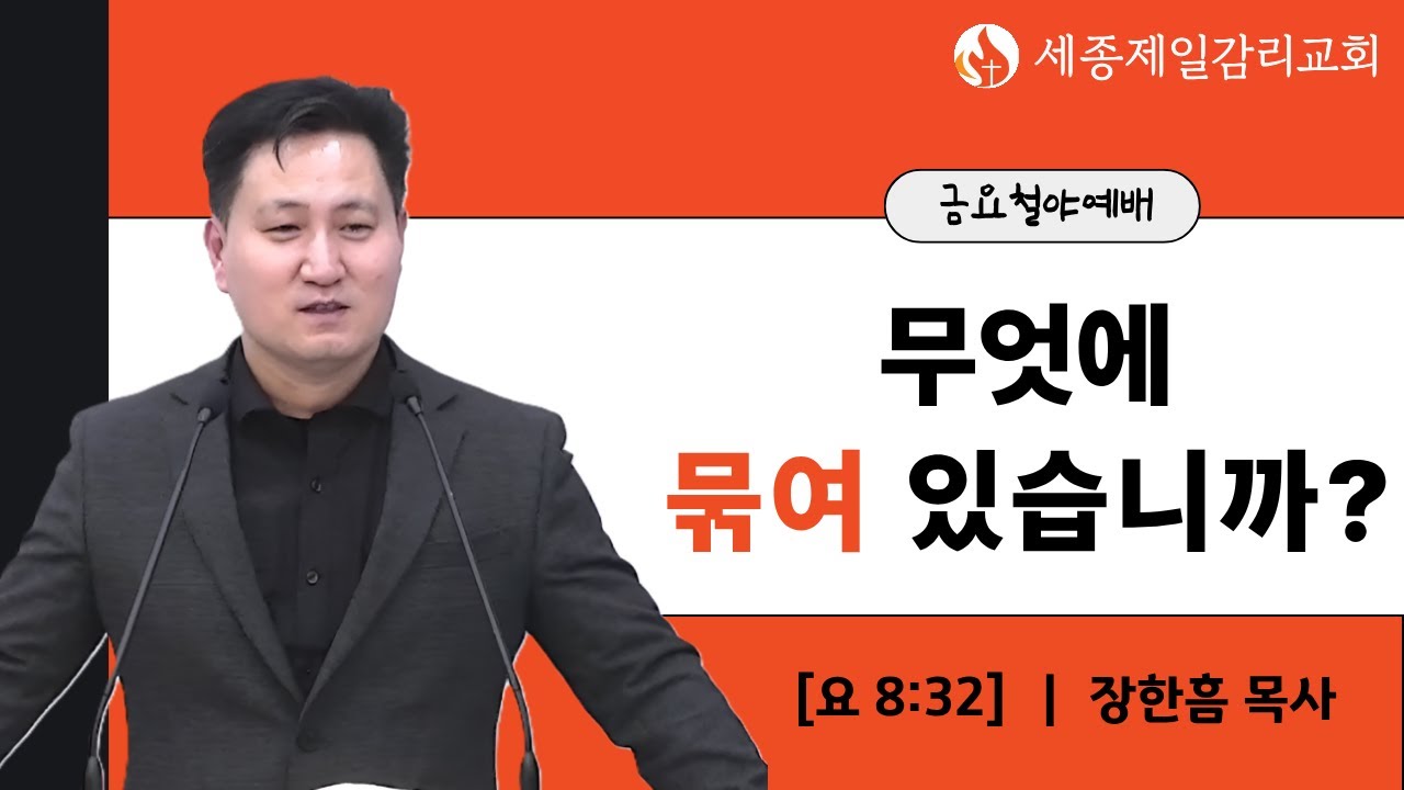 무엇에 묶여 있습니까? - 장한흠 목사 ㅣ 요한복음 8장 32절 ㅣ 세종제일감리교회 금요철야예배 설교