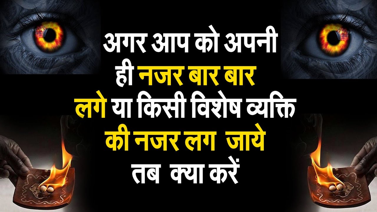 अगर आप को अपनी ही नजर बार बार लगे या किसी विशेष व्यक्ति की नजर लग  जाये तब  क्या करें