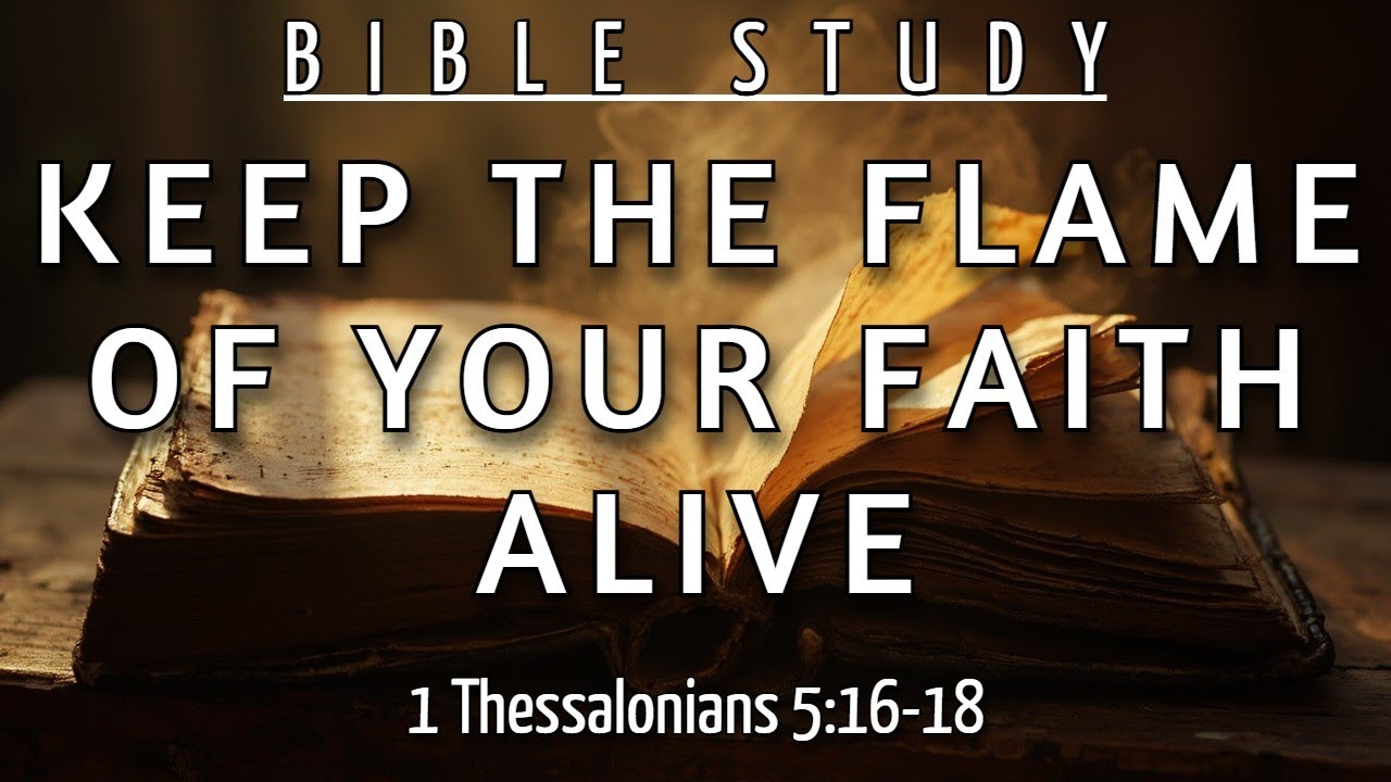 3 HABITS THAT WILL KEEP YOUR FLAME BURNING FOREVER - 1 THESSALONIANS 5:16-18