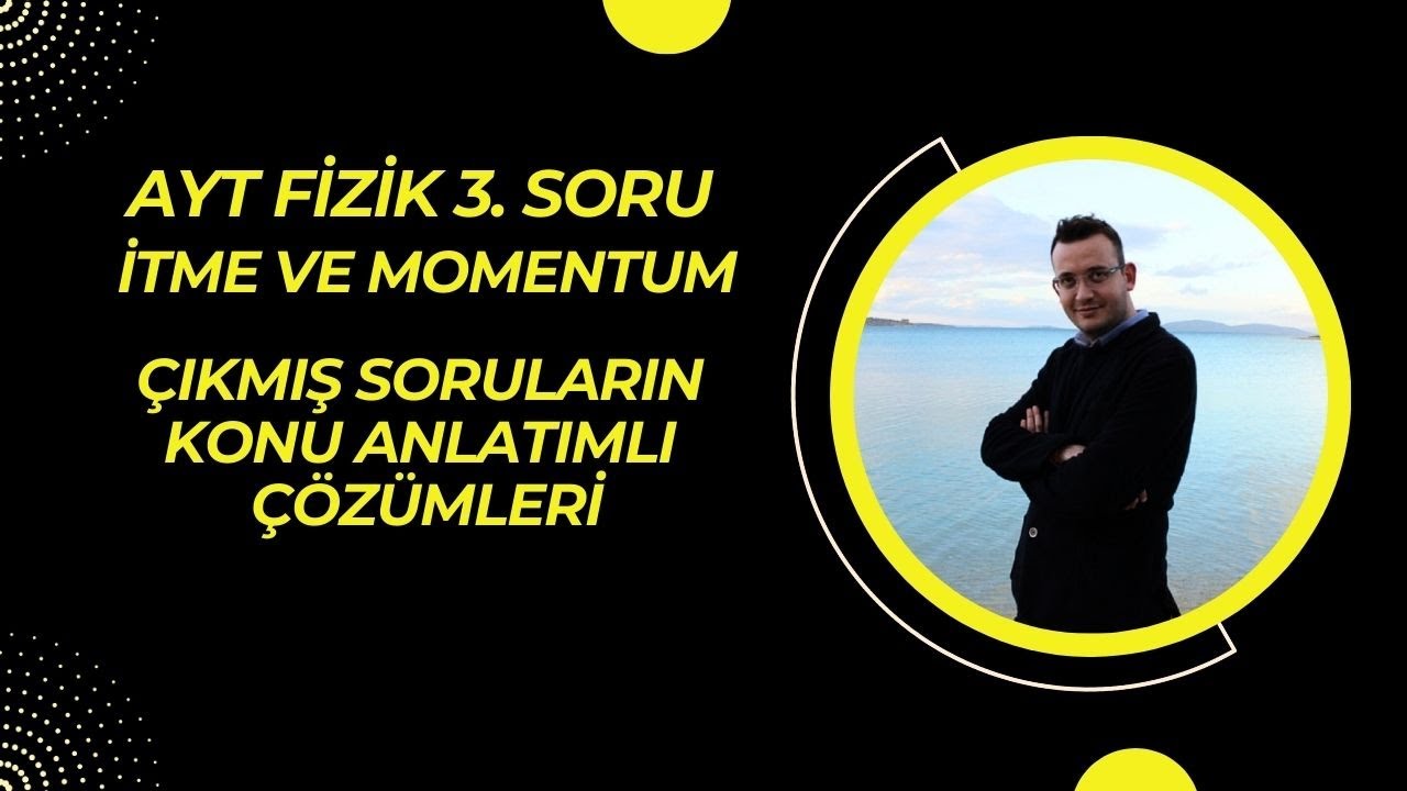 AYF FİZİK 3  SORU İTME VE MOMENTUM ÇIKMIŞ SORULARIN KONU ANLATIMLI ÇÖZÜMÜ