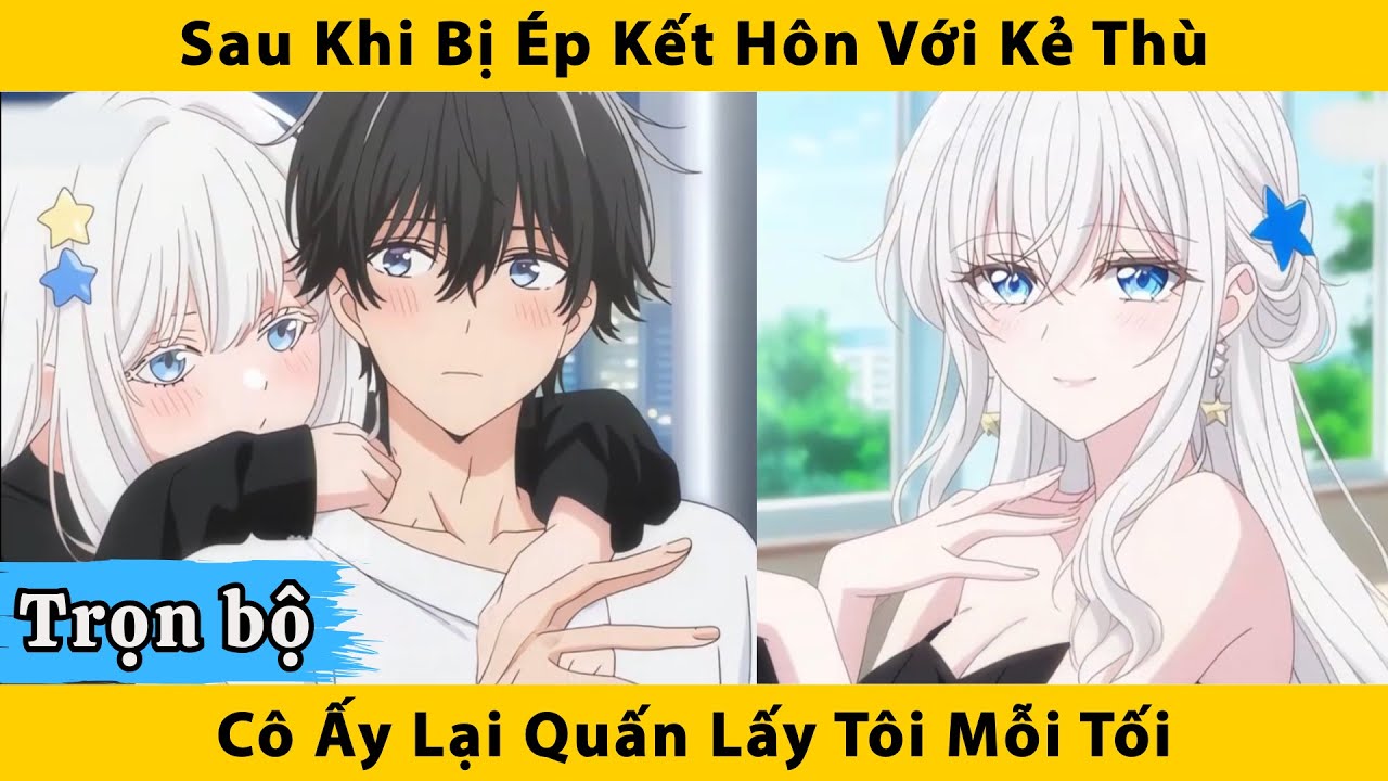 Trọn Bộ  | Sau khi bị ép kết hôn với kẻ thù cô ấy lại quấn lấy tôi mỗi tối