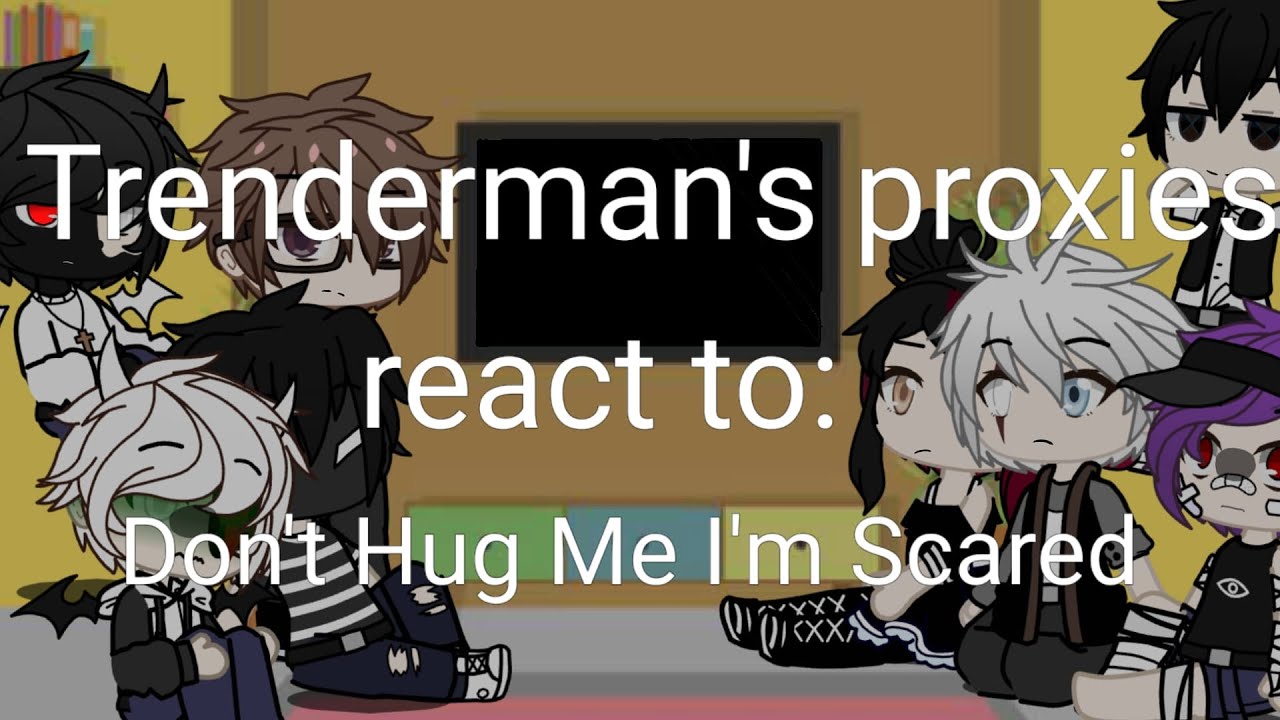Trenderman's Proxies react to: Don't Hug Me I'm Scared | 1 part | Read Desc | Warning