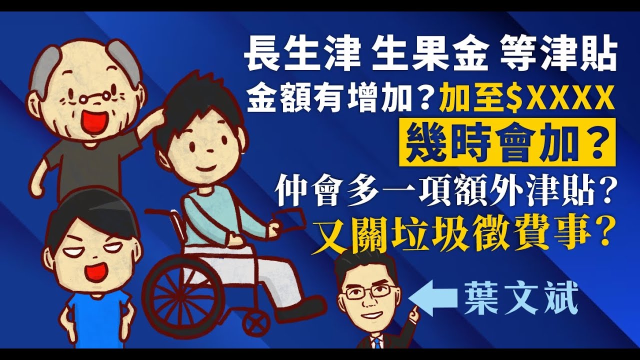 長者生活津貼 生果金 傷殘津貼 綜援 金額有增加？加至$XXXX，仲會多一項額外津貼？又關垃圾徵費事？但就唔係人人都有？旁白：葉文斌