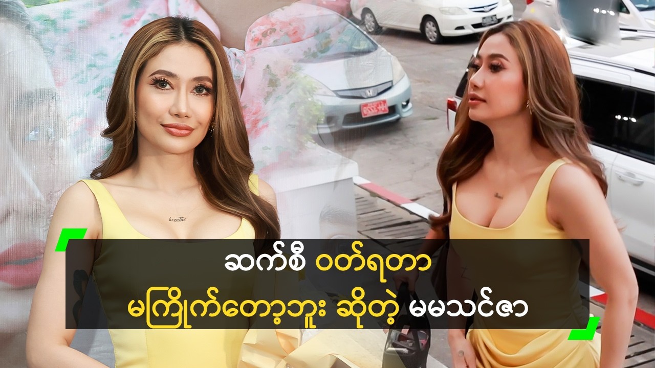 ဆက်စီ ဝတ်ရတာ မကြိုက်တော့ဘူး ဆိုတဲ့ မမသင်ဇာ