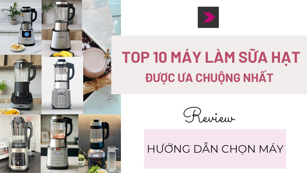 Top 10 máy làm sữa hạt được ưa chuộng