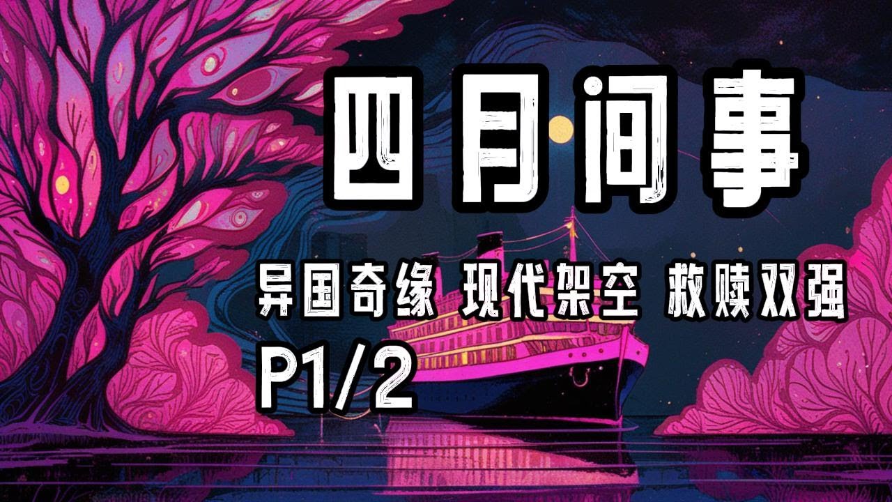 完结P1/2《四月间事》字幕有声小说&middot;尾鱼&middot;异国奇缘+现代架空+救赎公路文+双强