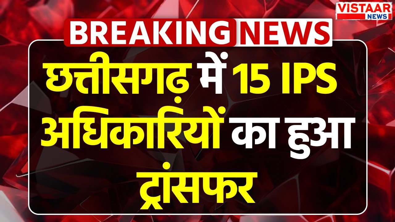 CG Officers Transfer News: Chhattisgarh में 15 IPS अधिकारियों का हुआ ट्रांसफर | Breaking News