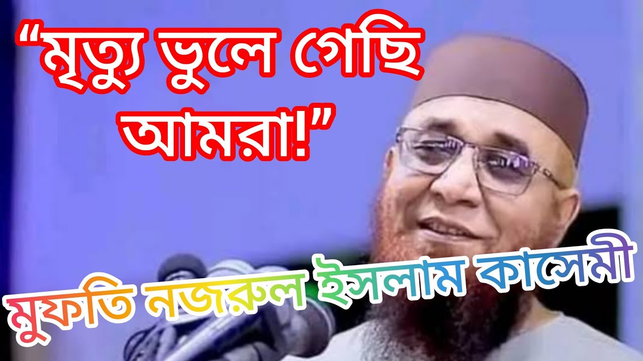 মৃত্যুকে ভুলে মানুষ দুনিয়ার পেছনে ছুটছে | মুফতি নজরুল ইসলাম কাসেমী