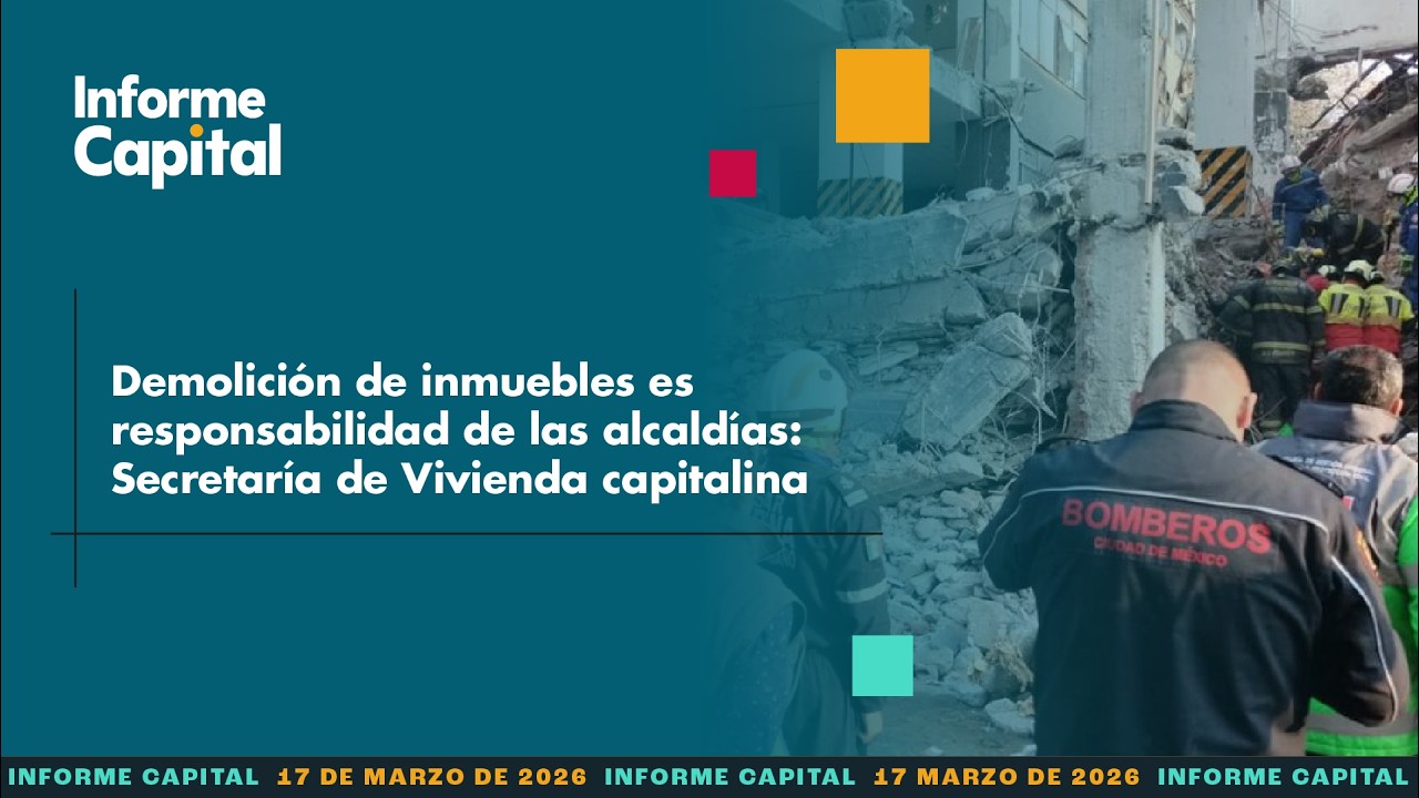 Demolición de inmuebles es responsabilidad de las alcaldías: Vivienda | Informe Capital 17 mar