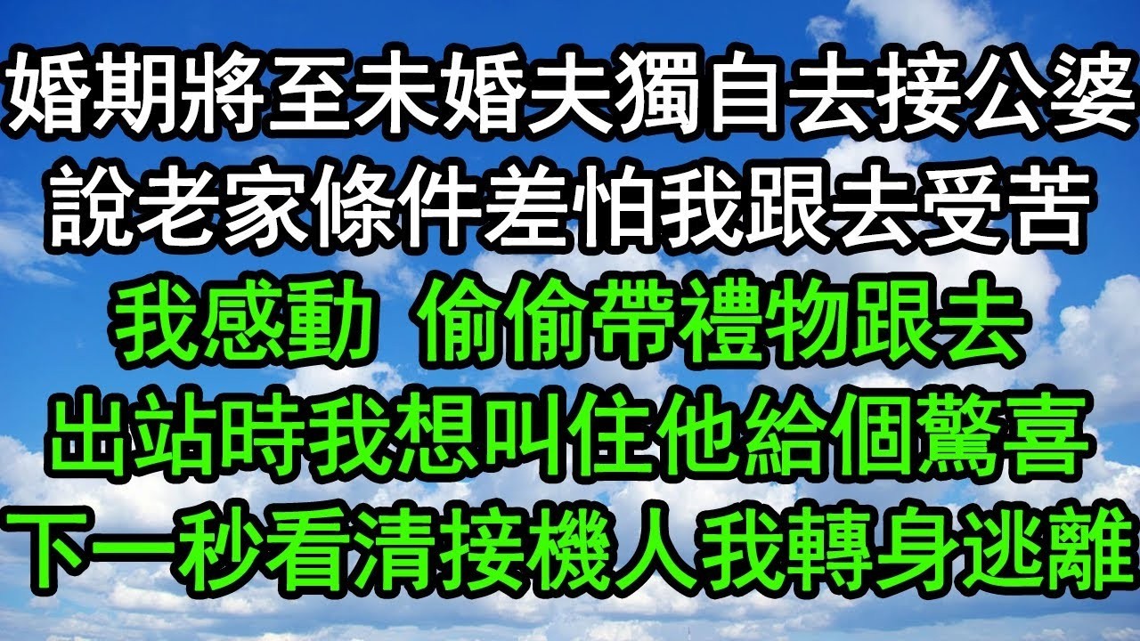 婚期將至未婚夫獨自去接公婆，說老家條件差怕我跟去受苦，我感動 偷偷帶禮物跟去，出站時我想叫住他給個驚喜，下一秒看清接機人我轉身逃離#深夜淺讀 #為人處世 #生活經驗 #情感故事
