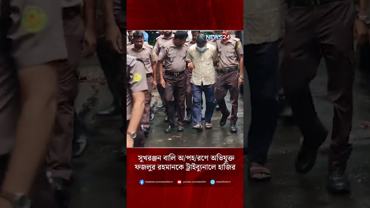 সুখরঞ্জন বালি অ/প/হ/রণে অভিযুক্ত ফজলুর রহমানকে ট্রাইব্যুনালে হাজির