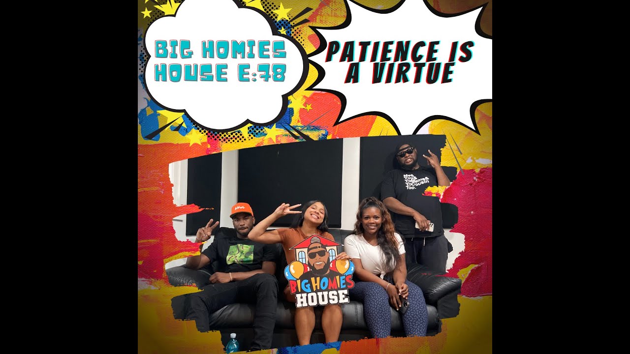 PATIENCE IS A VIRTUE  -  Big Homies House E:78