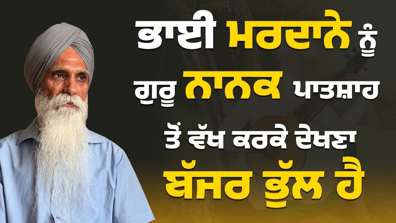 ਭਾਈ ਮਰਦਾਨੇ ਨੂੰ ਗੁਰੂ ਨਾਨਕ ਪਾਤਸ਼ਾਹ ਤੋਂ ਵੱਖ ਕਰਕੇ ਦੇਖਣਾ ਬੱਜਰ ਭੁੱਲ ਹੈ || ਅਜਮੇਰ ਸਿੰਘ