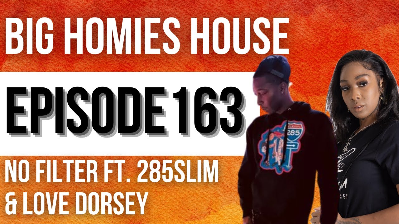 NO FILTER FT. 285SLIM & LOVE DORSEY   -  Big Homies House Ep. 163