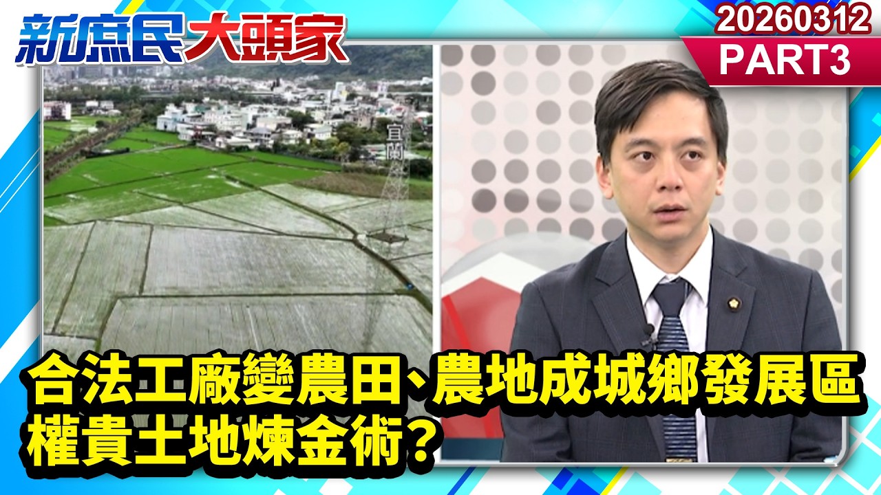 合法工廠變農田、農地成城鄉發展區 權貴土地煉金術？《新庶民大頭家》PART 3 20260312 #陳揮文 #牛煦庭 #林沛祥@新庶民大頭家​