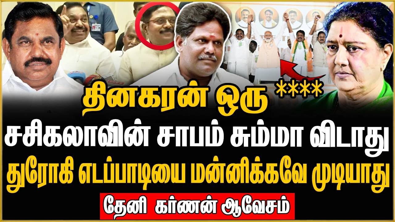 தினகரன் ஒரு *** சசிகலாவின் சாபம்  சும்மா விடாது  எடப்பாடியை மன்னிக்கவே முடியாது தேனீ கருணன் ஆவேசம்