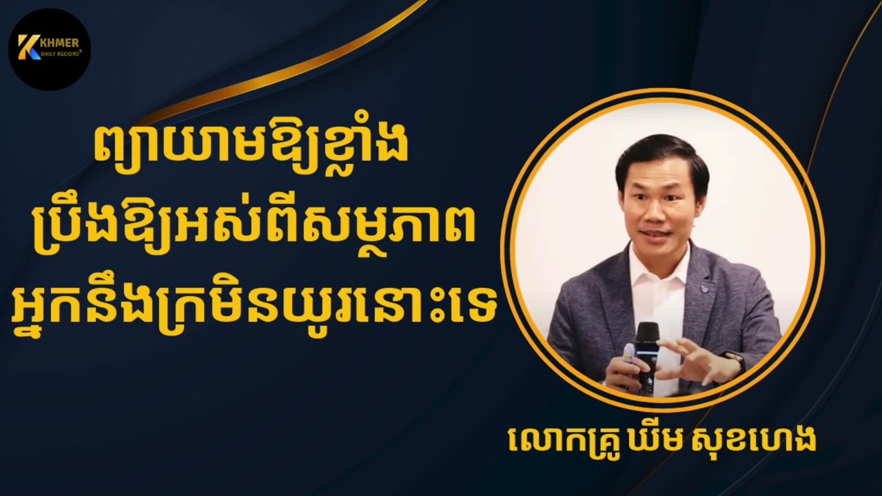 ឃីម សុខហេង - ព្យាយាមឱ្យខ្លាំង ប្រឹងឱ្យអស់ពីសមត្ថភាពអ្នកនឹងក្រមិនយូរនោះទេ  លោកគ្រូ ឃីម សុខហេង