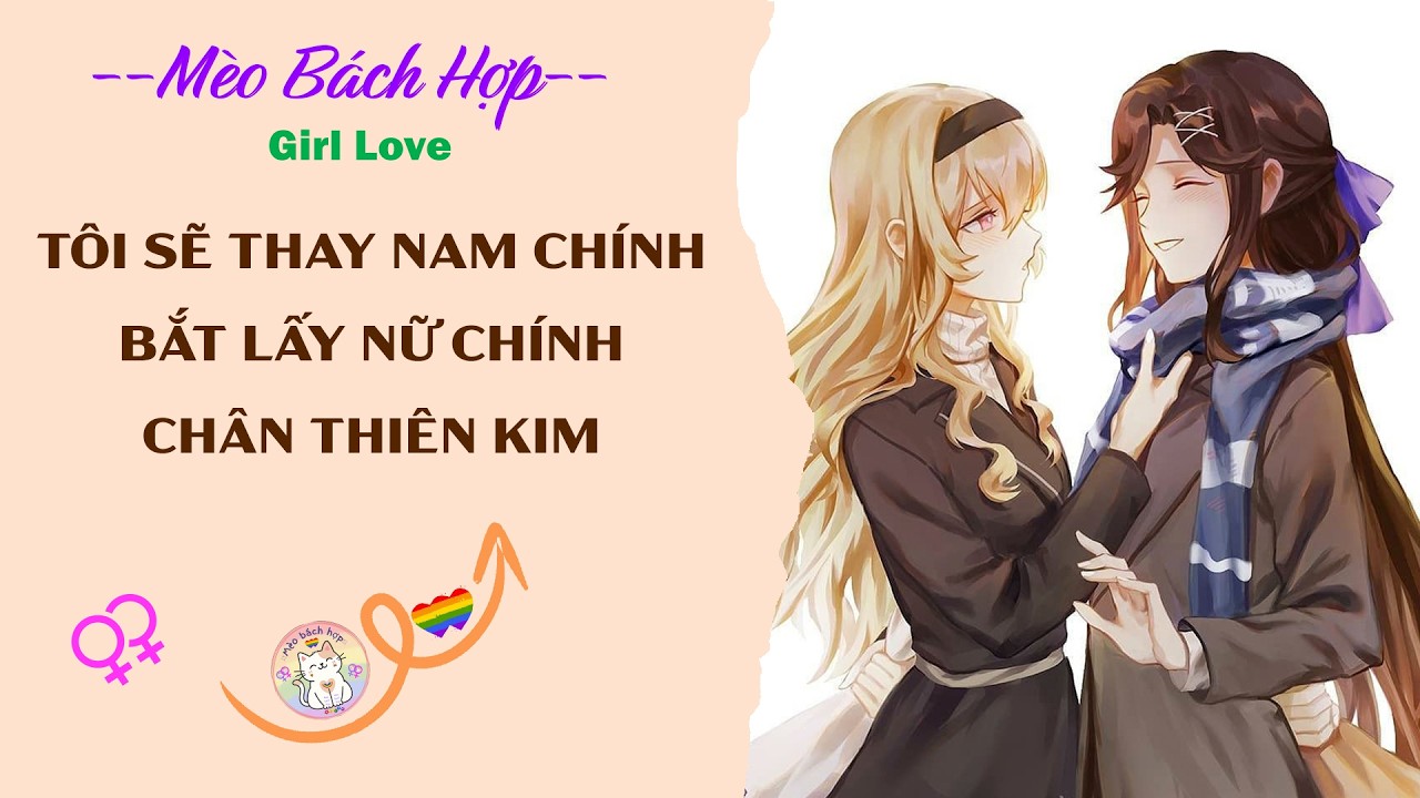 Bách Hợp | TÔI SẼ THAY NAM CHÍNH BẮT LẤY NỮ CHÍNH CHÂN THIÊN KIM