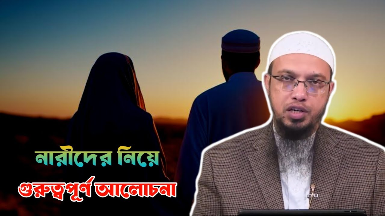 নারীদের নিয়ে গুরুত্বপূর্ণ আলোচনা। ওস্তাদ শায়খ আহমাদুল্লাহ