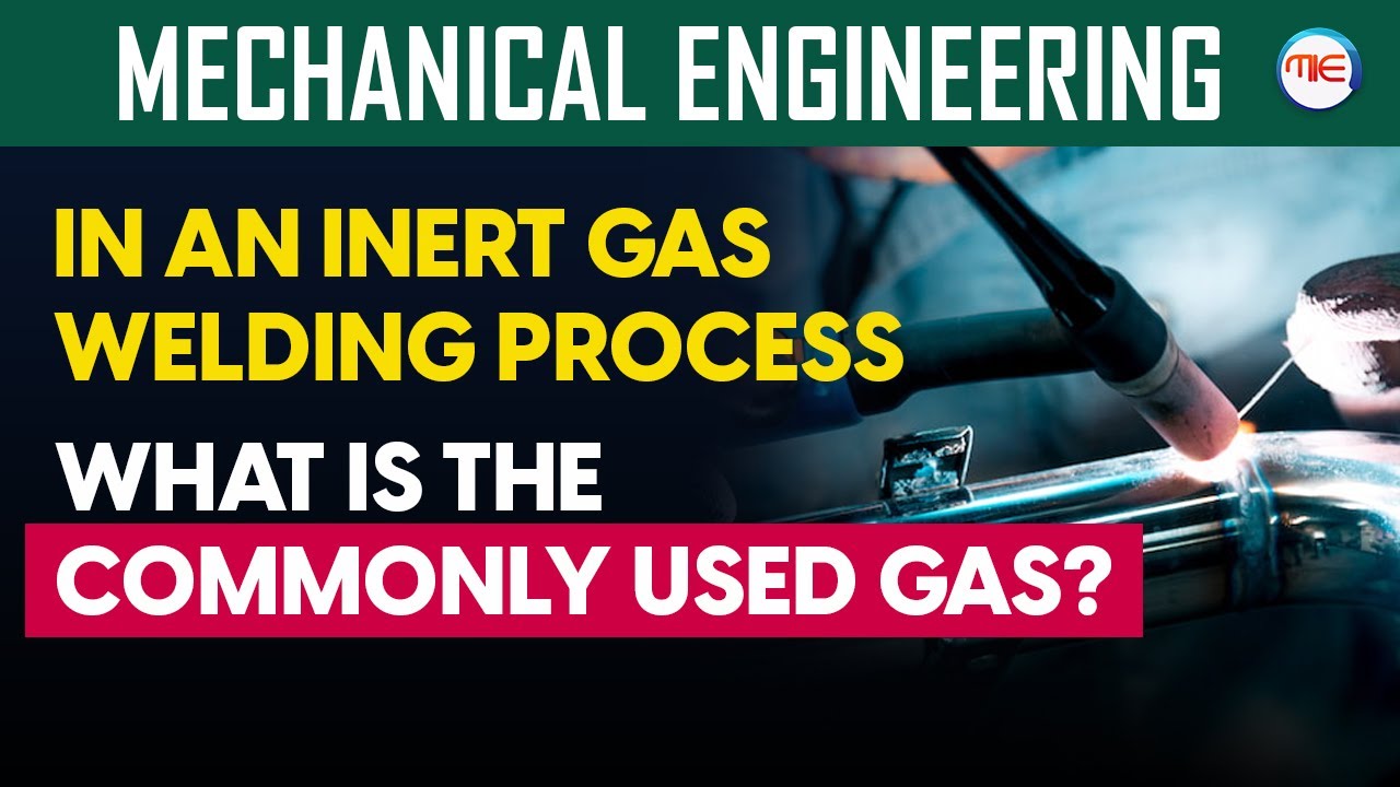 Mechanical Engineering | In an Inert Gas Welding Process, What Is the Commonly Used Gas?
