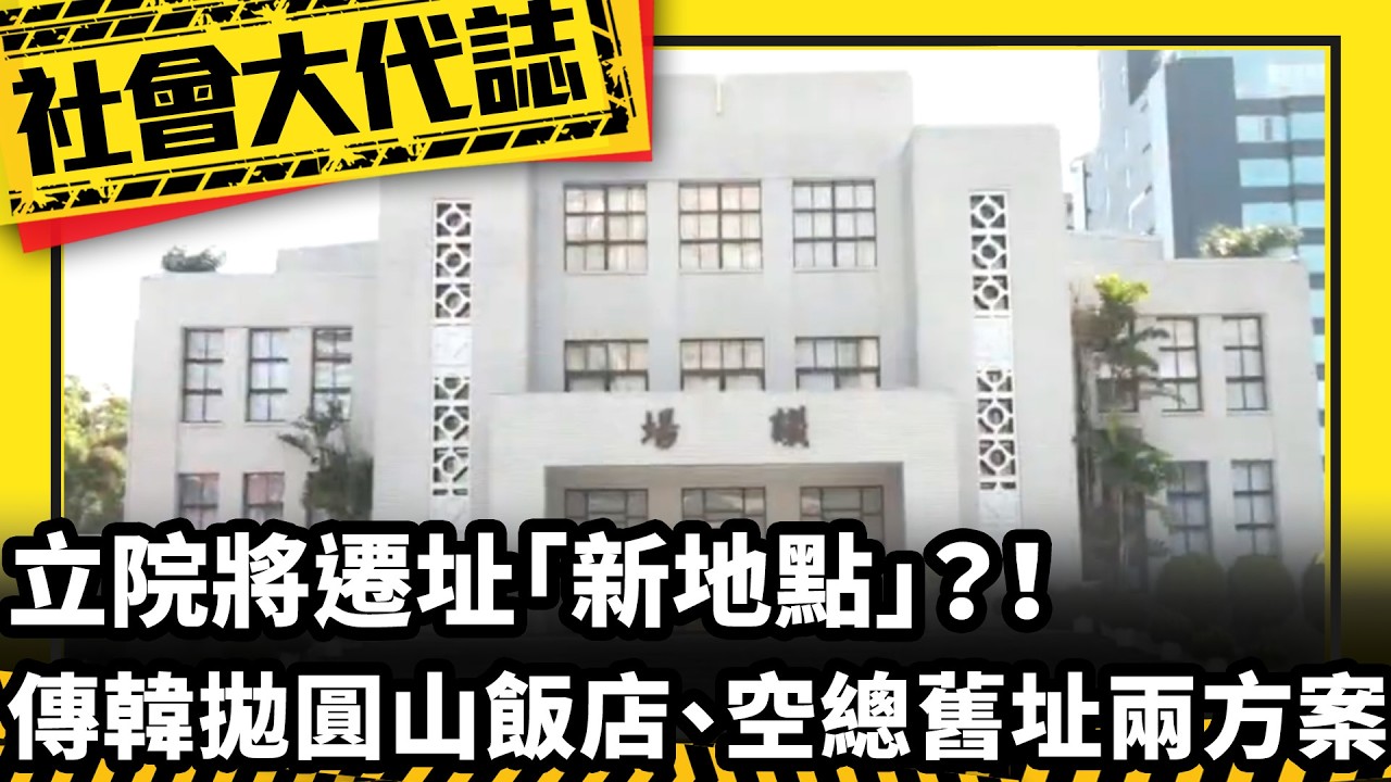《社會大代誌》立院將遷址「新地點」？！ 傳韓拋圓山飯店、空總舊址兩方案