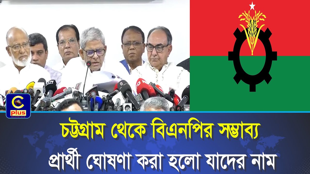 চট্টগ্রাম থেকে বিএনপির সম্ভাব্য প্রার্থী ঘোষণা করা হলো যাদের নাম | Cplus