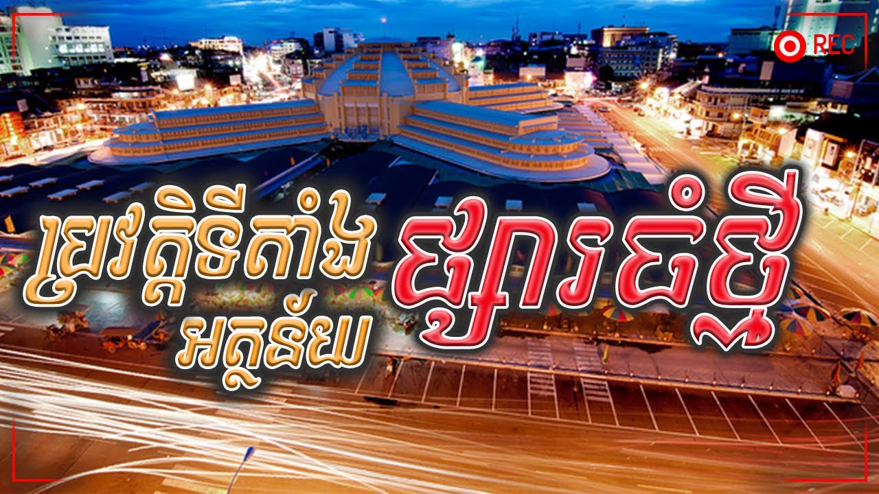 ប្រវត្តិទីតាំង អត្ថន័យ នៃ ផ្សារធំថ្មី | Central Market