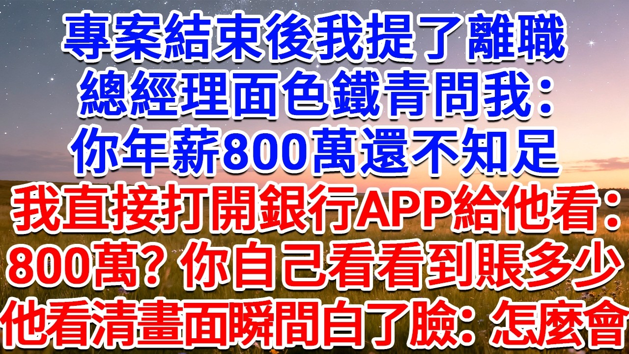 專案結束後我提了離職，總經理面色鐵青問我：你年薪800萬還不知足？我直接打開銀行APP給他看：800萬？你自己看看到賬多少！他看清畫面瞬間白了臉：怎麼會？#為人處世 #生活經驗 #情感故事 #故事