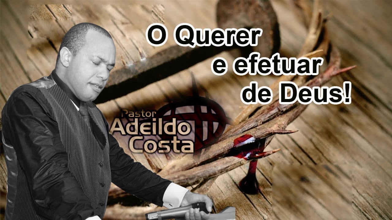 Pr Adeildo Costa TEMA: O Querer e efetuar de Deus!