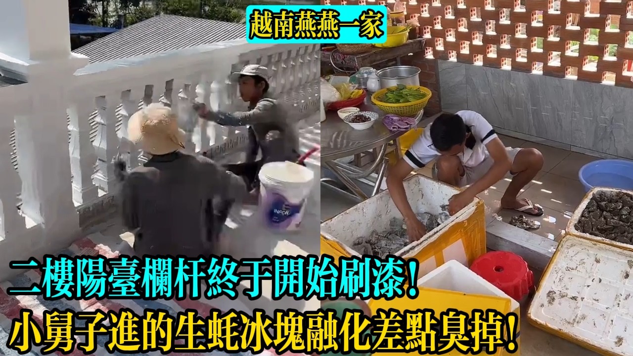 【越南燕燕一家】二樓陽臺欄桿終於開始刷漆！小舅子進的生蠔冰塊融化差點臭掉！