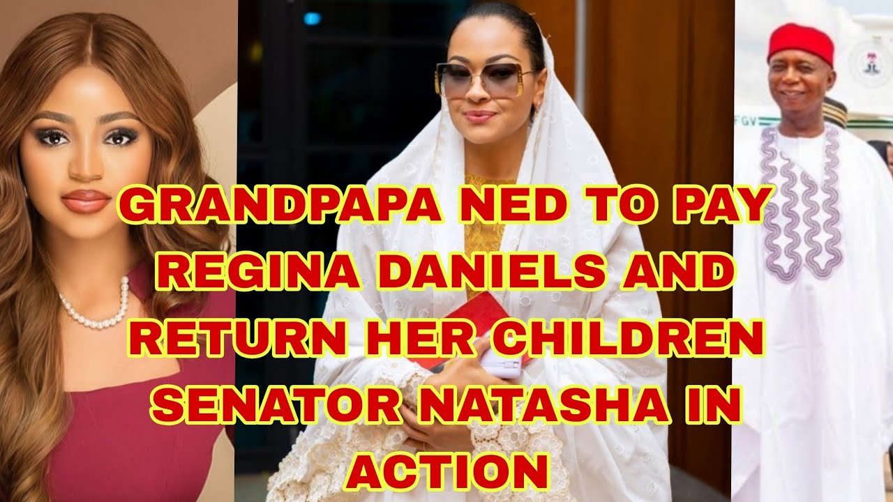 GRANDPAPA NED TO PAY REGINA DANIELS AND RETURN HER KIDS SENATOR NATASHA IN ACTION 