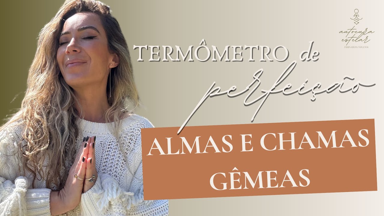 RELACIONAMENTOS DE ALMA E O TERMÔMETRO DE PERFEIÇÃO • ALMA E CHAMA GÊMEA | FERNANDA TOLENN